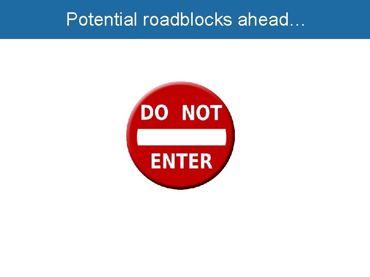 Potential roadblocks ahead… 