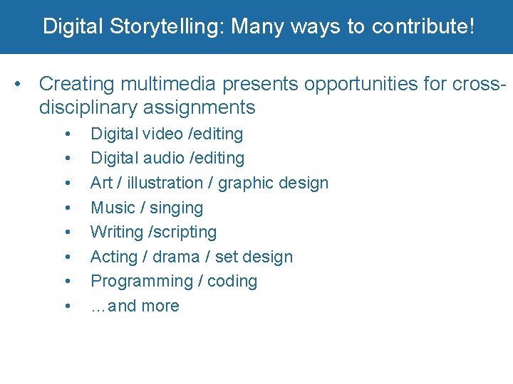 Digital Storytelling: Many ways to contribute! • Creating multimedia presents opportunities for crossdisciplinary assignments