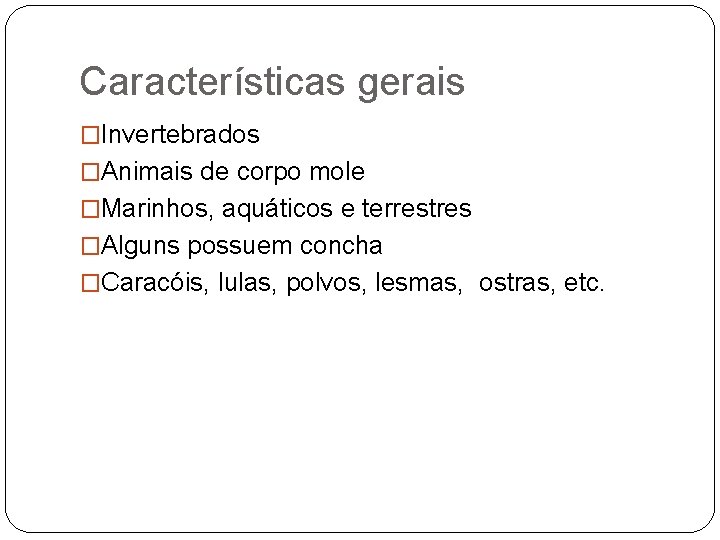 Características gerais �Invertebrados �Animais de corpo mole �Marinhos, aquáticos e terrestres �Alguns possuem concha