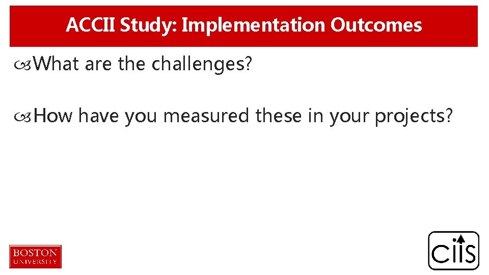 ACCII Study: Implementation Outcomes What are the challenges? How have you measured these in