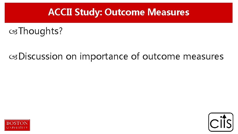 ACCII Study: Outcome Measures Thoughts? Discussion on importance of outcome measures 