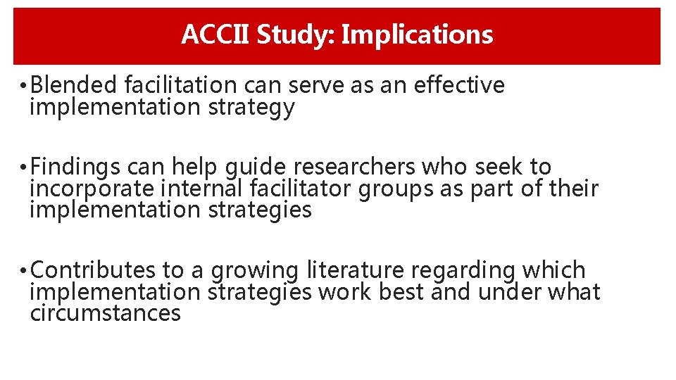 ACCII Study: Implications • Blended facilitation can serve as an effective implementation strategy •
