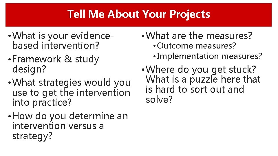 Tell Me About Your Projects • What is your evidencebased intervention? • Framework &