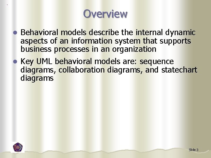 Overview Behavioral models describe the internal dynamic aspects of an information system that supports