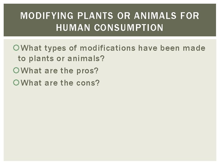 MODIFYING PLANTS OR ANIMALS FOR HUMAN CONSUMPTION What types of modifications have been made