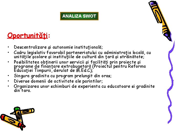 ANALIZA SWOT Oportunităţi: • • • Descentralizare şi autonomie instituţională; Cadru legislativ favorabil parteneriatului