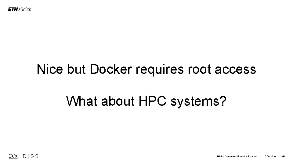 Nice but Docker requires root access What about HPC systems? ID | SIS Michal