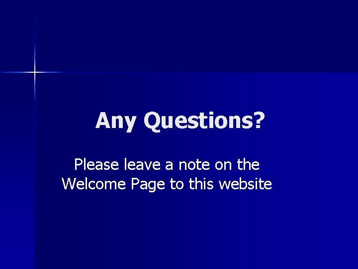 Any Questions? Please leave a note on the Welcome Page to this website 