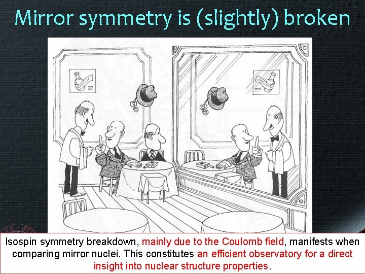 Mirror symmetry is (slightly) broken Isospin symmetry breakdown, mainly due to the Coulomb field,