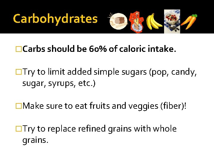 Carbohydrates �Carbs should be 60% of caloric intake. �Try to limit added simple sugars