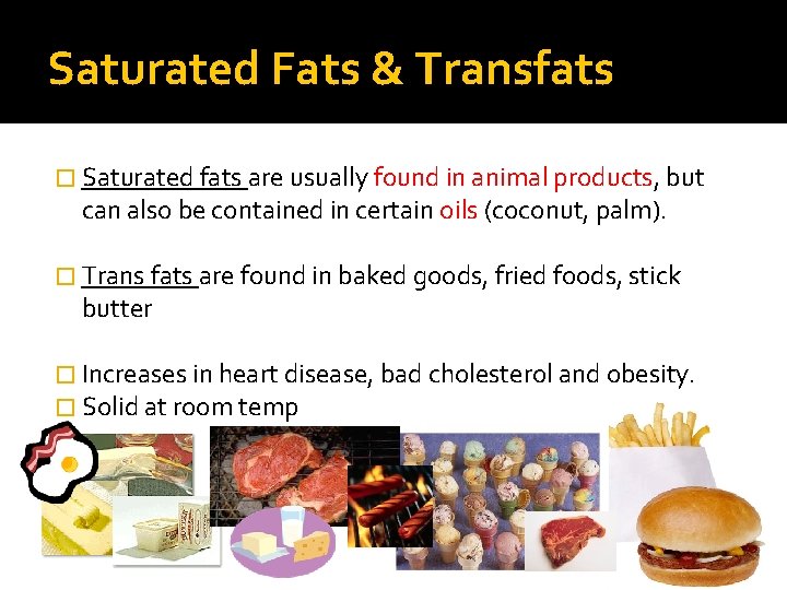 Saturated Fats & Transfats � Saturated fats are usually found in animal products, but