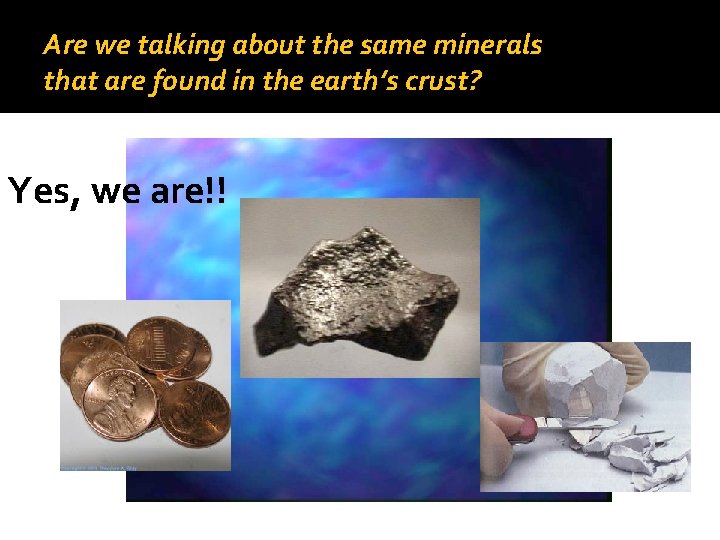 Are we talking about the same minerals that are found in the earth’s crust?