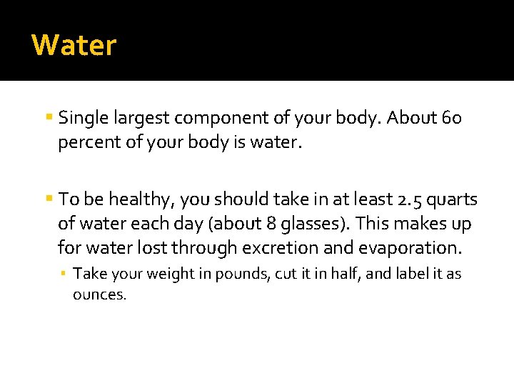 Water Single largest component of your body. About 60 percent of your body is
