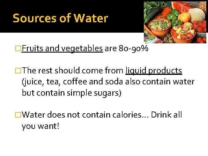 Sources of Water �Fruits and vegetables are 80 -90% �The rest should come from