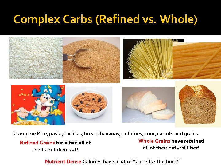 Complex Carbs (Refined vs. Whole) Complex: Rice, pasta, tortillas, bread, bananas, potatoes, corn, carrots