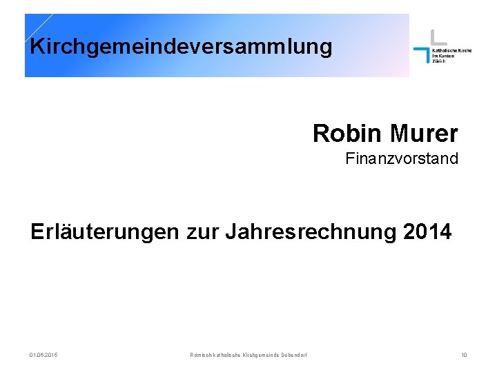 Kirchgemeindeversammlung Robin Murer Finanzvorstand Erläuterungen zur Jahresrechnung 2014 01. 06. 2015 Römisch-katholische Kirchgemeinde Dübendorf