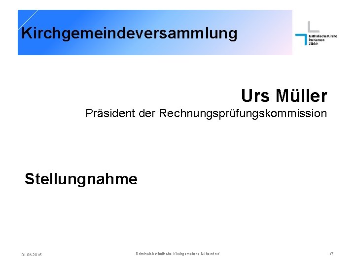 Kirchgemeindeversammlung Urs Müller Präsident der Rechnungsprüfungskommission Stellungnahme 01. 06. 2015 Römisch-katholische Kirchgemeinde Dübendorf 17