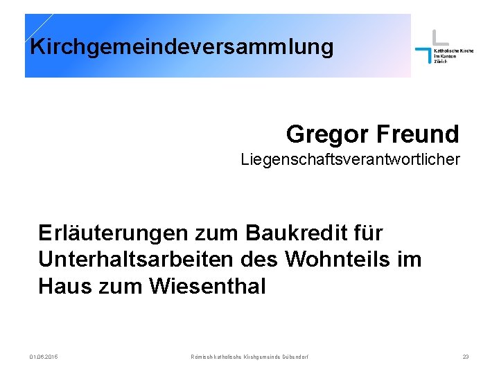 Kirchgemeindeversammlung Gregor Freund Liegenschaftsverantwortlicher Erläuterungen zum Baukredit für Unterhaltsarbeiten des Wohnteils im Haus zum