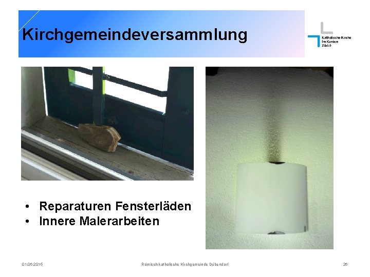 Kirchgemeindeversammlung • Reparaturen Fensterläden • Innere Malerarbeiten 01. 06. 2015 Römisch-katholische Kirchgemeinde Dübendorf 26