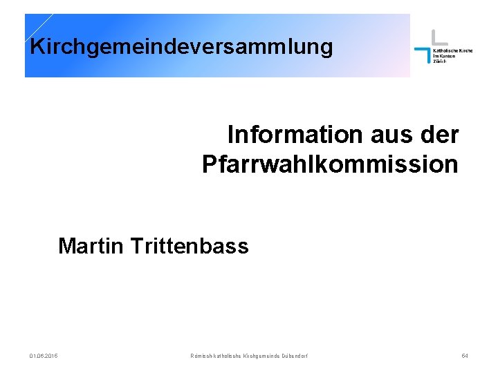 Kirchgemeindeversammlung Information aus der Pfarrwahlkommission Martin Trittenbass 01. 06. 2015 Römisch-katholische Kirchgemeinde Dübendorf 54