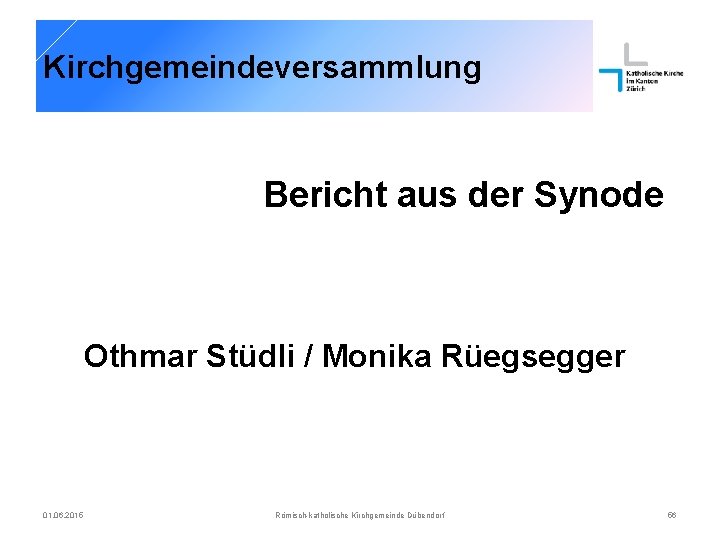 Kirchgemeindeversammlung Bericht aus der Synode Othmar Stüdli / Monika Rüegsegger 01. 06. 2015 Römisch-katholische