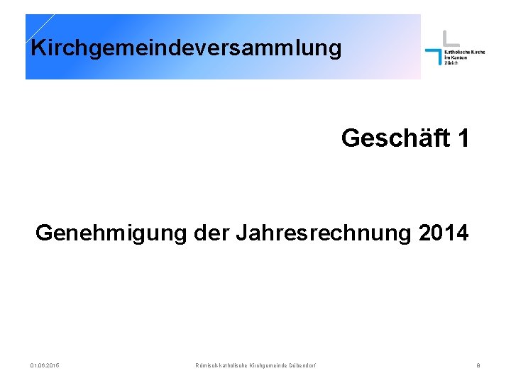 Kirchgemeindeversammlung Geschäft 1 Genehmigung der Jahresrechnung 2014 01. 06. 2015 Römisch-katholische Kirchgemeinde Dübendorf 8