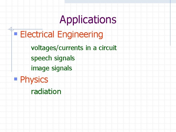 Applications § Electrical Engineering voltages/currents in a circuit speech signals image signals § Physics