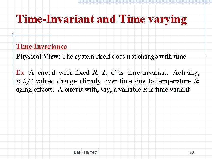 Time-Invariant and Time varying Time-Invariance Physical View: The system itself does not change with