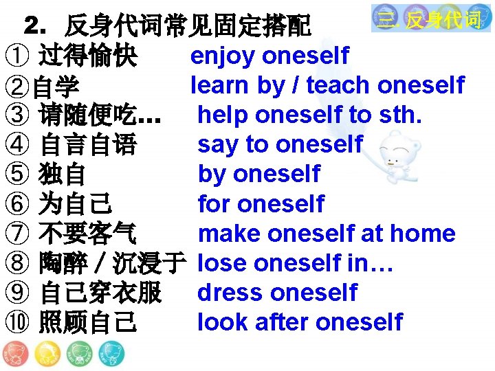 三. 反身代词 2. 反身代词常见固定搭配 ① 过得愉快 enjoy oneself learn by / teach oneself ②自学