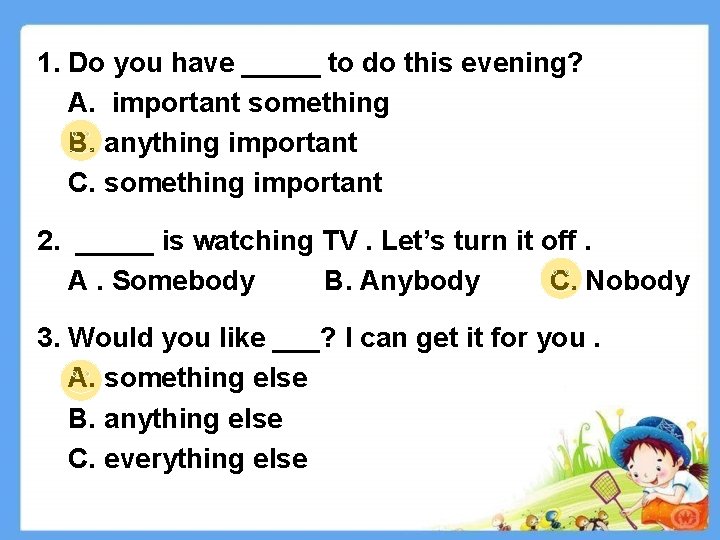 1. Do you have _____ to do this evening? A. important something B. anything