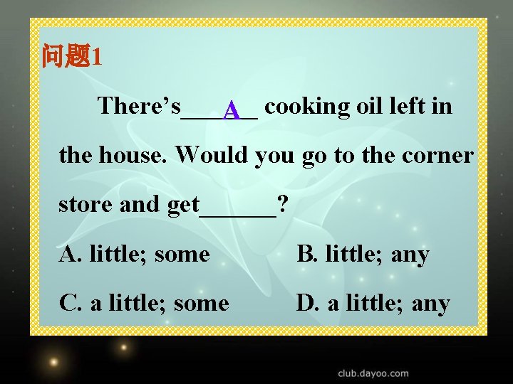 问题 1 There’s______ A cooking oil left in the house. Would you go to