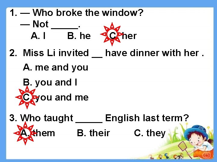 1. — Who broke the window? — Not _____. A. I B. he C.