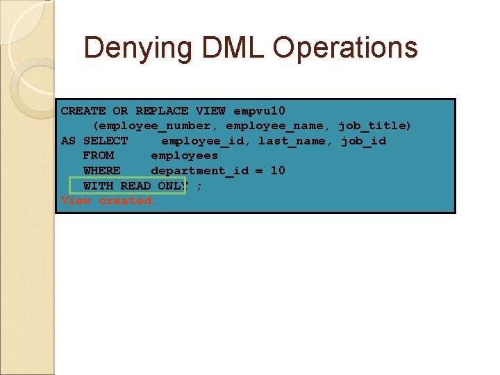 Denying DML Operations CREATE OR REPLACE VIEW empvu 10 (employee_number, employee_name, job_title) AS SELECT Denying DML Operations CREATE OR REPLACE VIEW empvu 10 (employee_number, employee_name, job_title) AS SELECT