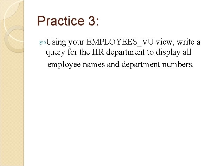 Practice 3: Using your EMPLOYEES_VU view, write a query for the HR department to Practice 3: Using your EMPLOYEES_VU view, write a query for the HR department to