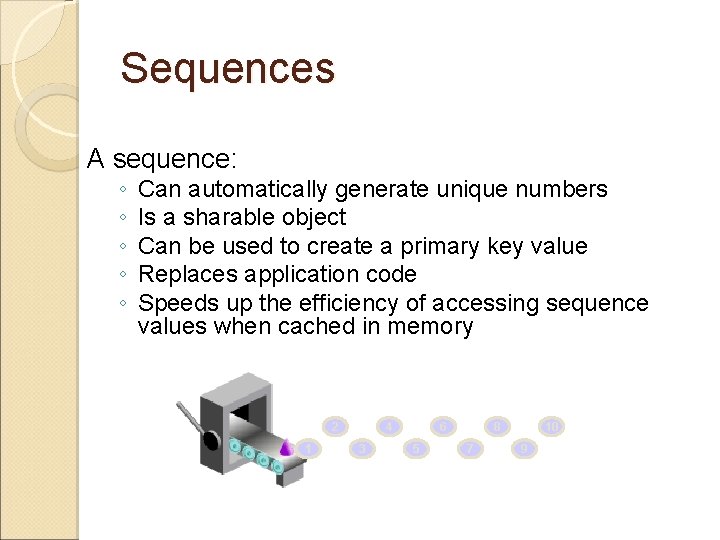 Sequences A sequence: ◦ ◦ ◦ Can automatically generate unique numbers Is a sharable Sequences A sequence: ◦ ◦ ◦ Can automatically generate unique numbers Is a sharable