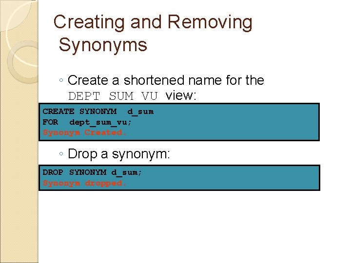 Creating and Removing Synonyms ◦ Create a shortened name for the DEPT_SUM_VU view: CREATE Creating and Removing Synonyms ◦ Create a shortened name for the DEPT_SUM_VU view: CREATE