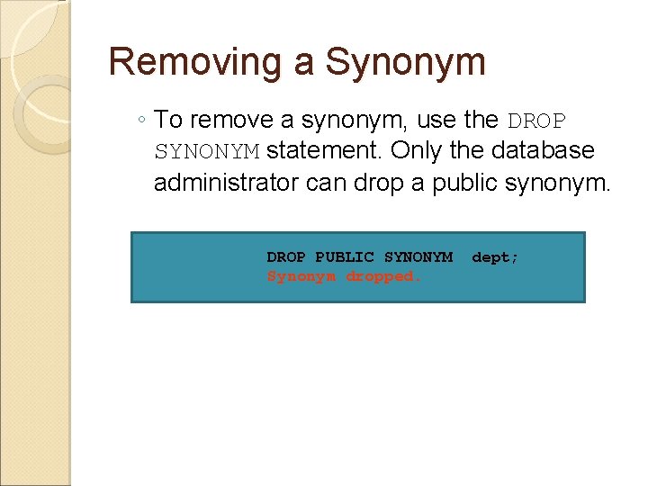 Removing a Synonym ◦ To remove a synonym, use the DROP SYNONYM statement. Only Removing a Synonym ◦ To remove a synonym, use the DROP SYNONYM statement. Only