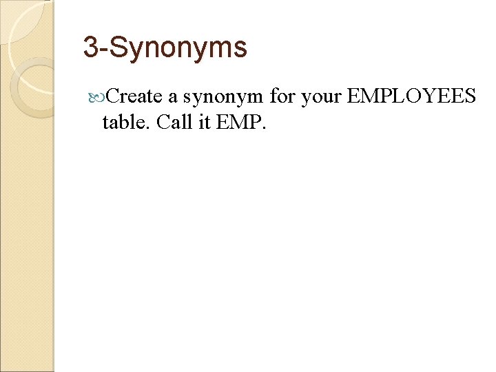3 -Synonyms Create a synonym for your EMPLOYEES table. Call it EMP.  3 -Synonyms Create a synonym for your EMPLOYEES table. Call it EMP.
