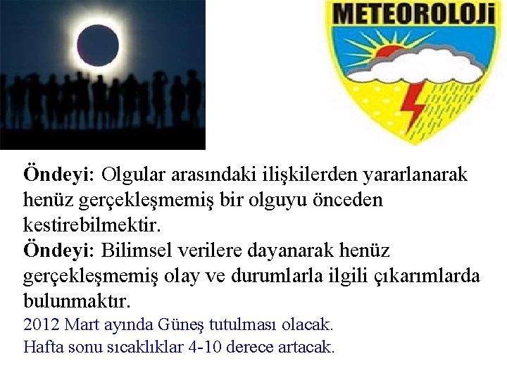 Öndeyi: Olgular arasındaki ilişkilerden yararlanarak henüz gerçekleşmemiş bir olguyu önceden kestirebilmektir. Öndeyi: Bilimsel verilere