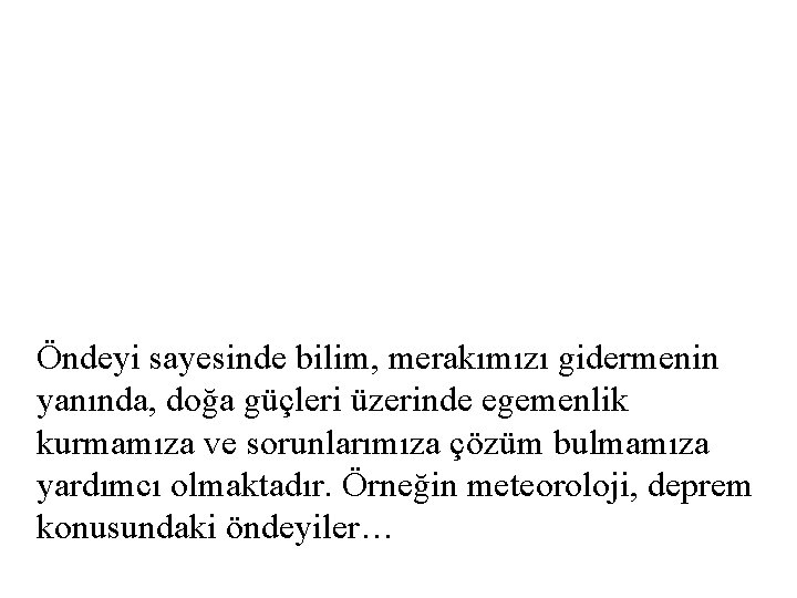 Öndeyi sayesinde bilim, merakımızı gidermenin yanında, doğa güçleri üzerinde egemenlik kurmamıza ve sorunlarımıza çözüm