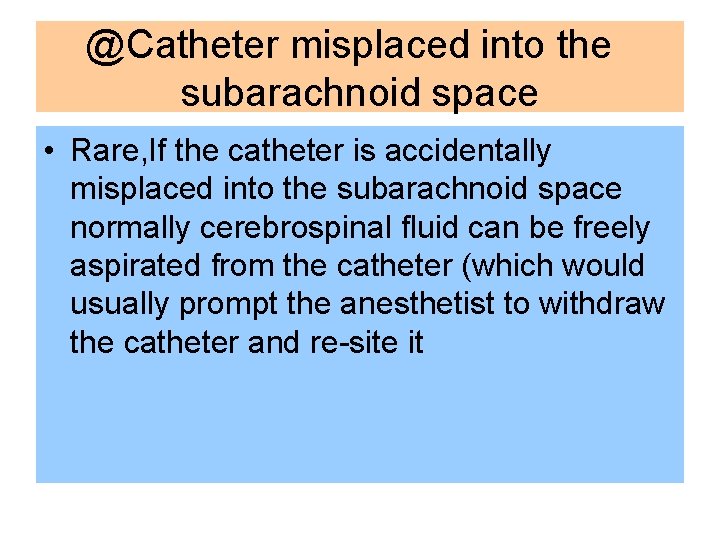 @Catheter misplaced into the subarachnoid space • Rare, If the catheter is accidentally misplaced