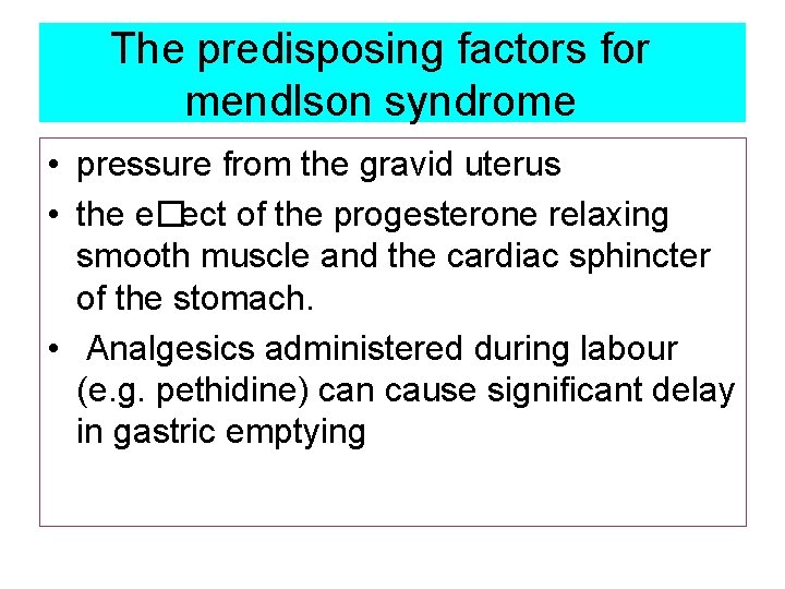 The predisposing factors for mendlson syndrome • pressure from the gravid uterus • the