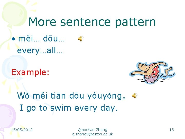 More sentence pattern • měi… dōu… every…all… Example: Wǒ měi tiān dōu yóuyǒng。 I