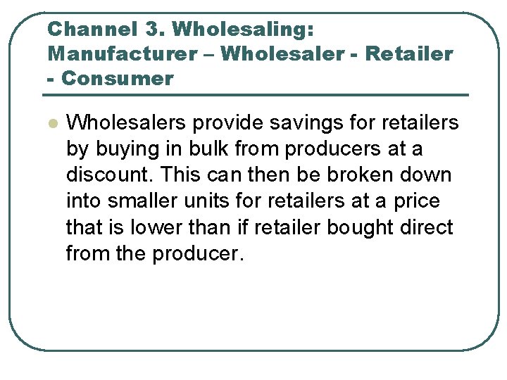 Channel 3. Wholesaling: Manufacturer – Wholesaler - Retailer - Consumer l Wholesalers provide savings