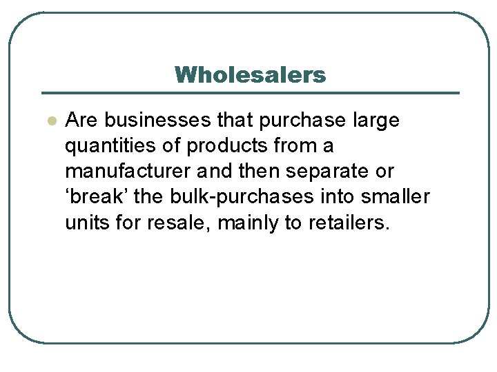 Wholesalers l Are businesses that purchase large quantities of products from a manufacturer and