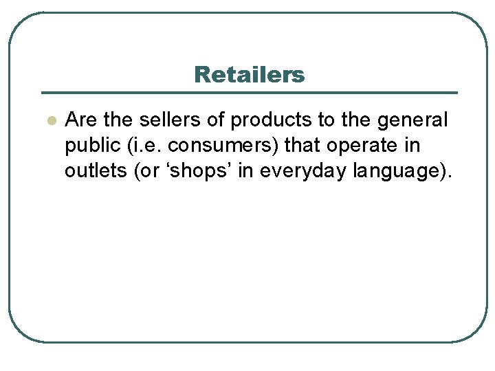 Retailers l Are the sellers of products to the general public (i. e. consumers)