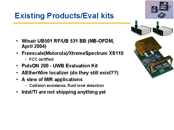 Existing Products/Eval kits • Wisair UB 501 RF/UB 531 BB (MB-OFDM, April 2004) •
