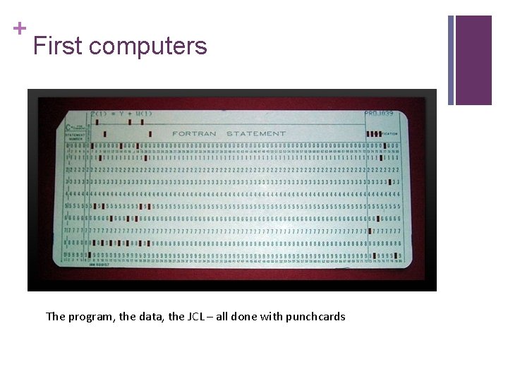 + First computers The program, the data, the JCL – all done with punchcards