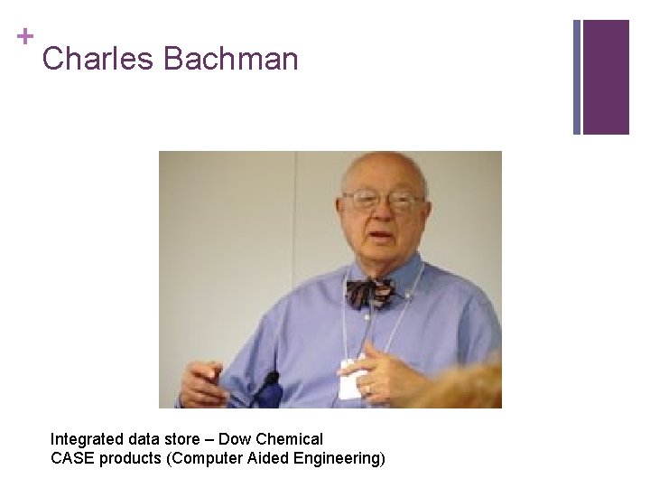 + Charles Bachman Integrated data store – Dow Chemical CASE products (Computer Aided Engineering)