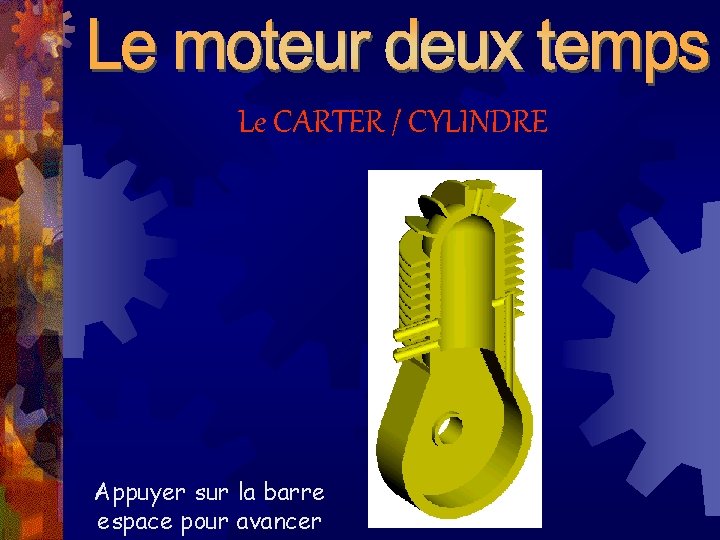 Le CARTER / CYLINDRE Appuyer sur la barre espace pour avancer 